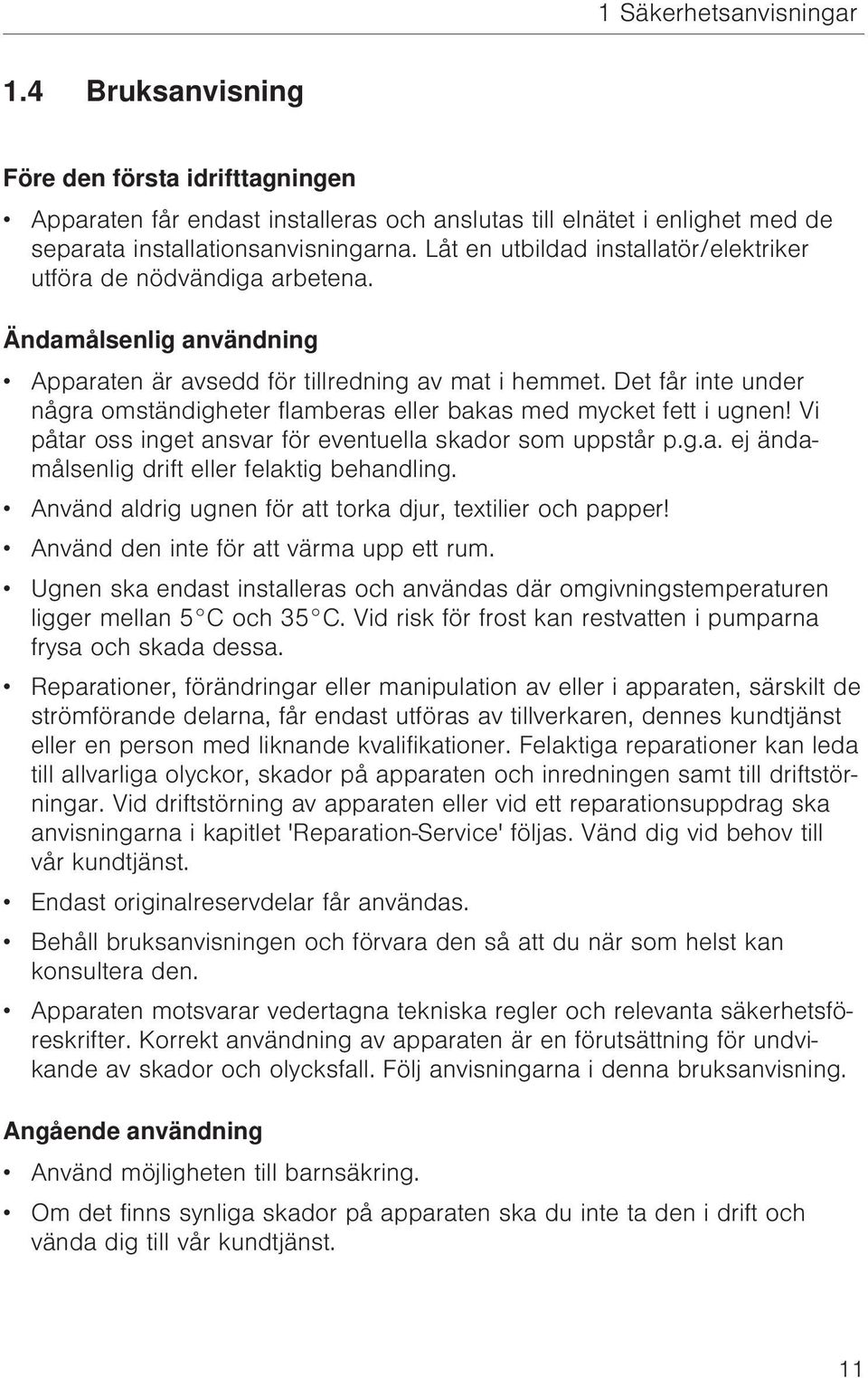 Det får inte under några omständigheter flamberas eller bakas med mycket fett i ugnen! Vi påtar oss inget ansvar för eventuella skador som uppstår p.g.a. ej ändamålsenlig drift eller felaktig behandling.