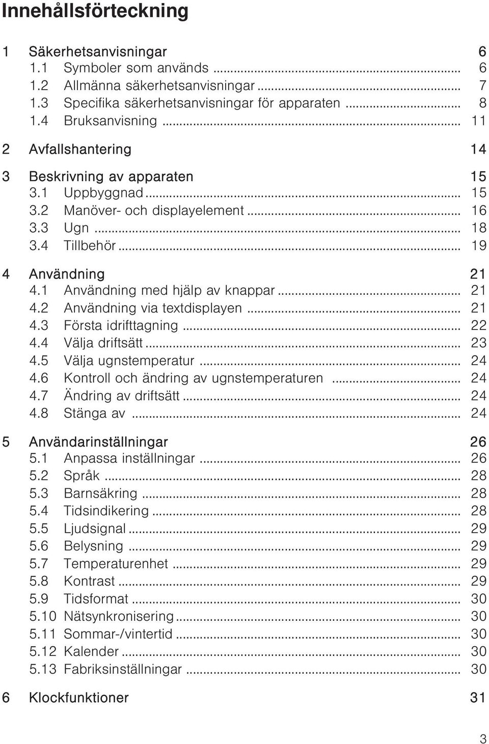 1 Användning med hjälp av knappar... 21 4.2 Användning via textdisplayen... 21 4.3 Första idrifttagning... 22 4.4 Välja driftsätt... 23 4.5 Välja ugnstemperatur... 24 4.