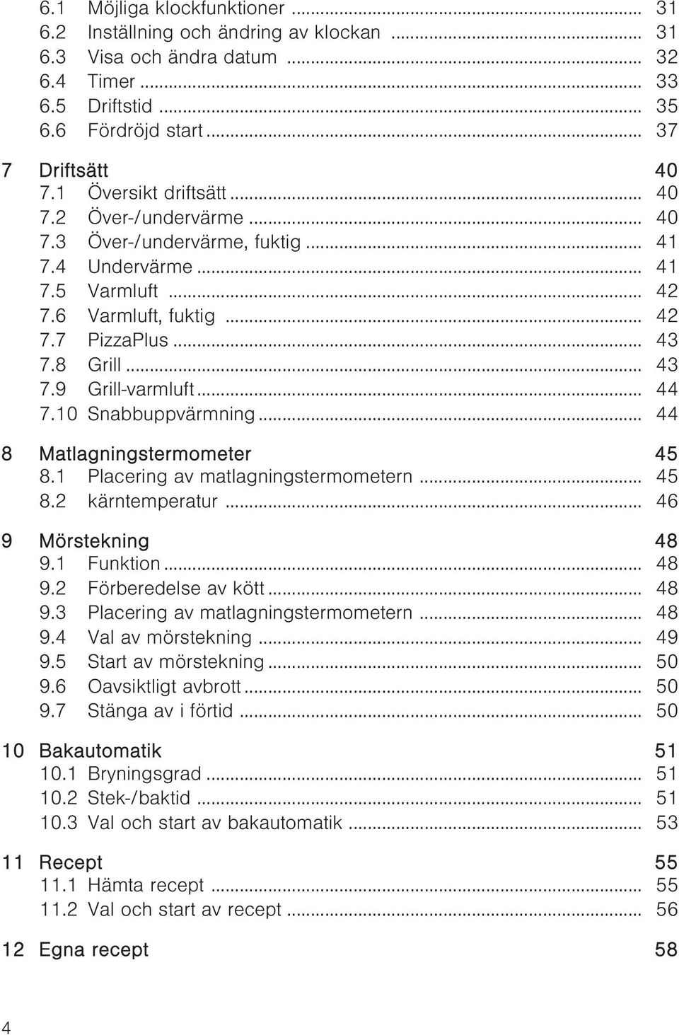 .. 44 7.10 Snabbuppvärmning... 44 8 Matlagningstermometer 45 8.1 Placering av matlagningstermometern... 45 8.2 kärntemperatur... 46 9 Mörstekning 48 9.1 Funktion... 48 9.2 Förberedelse av kött... 48 9.3 Placering av matlagningstermometern.