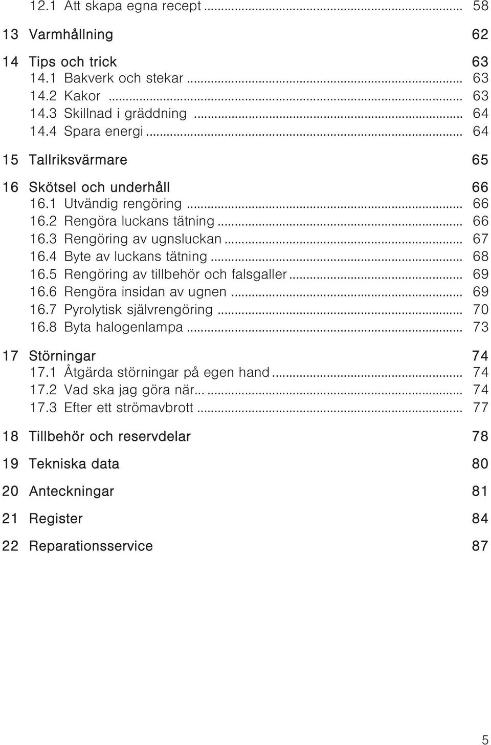 .. 68 16.5 Rengöring av tillbehör och falsgaller... 69 16.6 Rengöra insidan av ugnen... 69 16.7 Pyrolytisk självrengöring... 70 16.8 Byta halogenlampa... 73 17 Störningar 74 17.