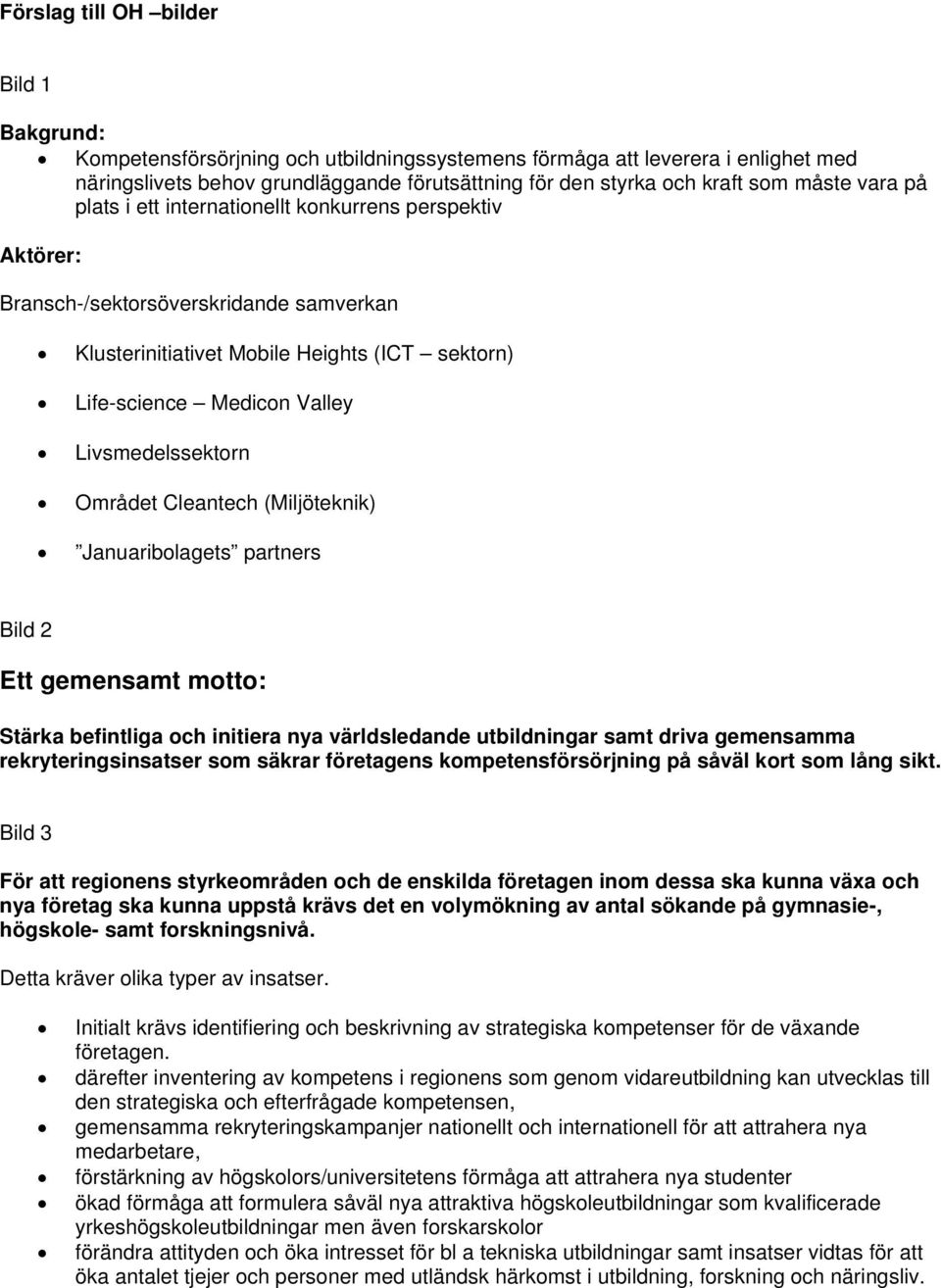 Livsmedelssektorn Området Cleantech (Miljöteknik) Januaribolagets partners Bild 2 Ett gemensamt motto: Stärka befintliga och initiera nya världsledande utbildningar samt driva gemensamma