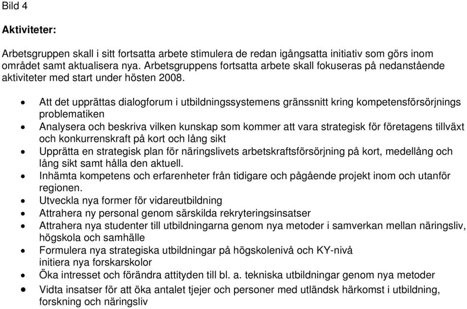 Att det upprättas dialogforum i utbildningssystemens gränssnitt kring kompetensförsörjnings problematiken Analysera och beskriva vilken kunskap som kommer att vara strategisk för företagens tillväxt