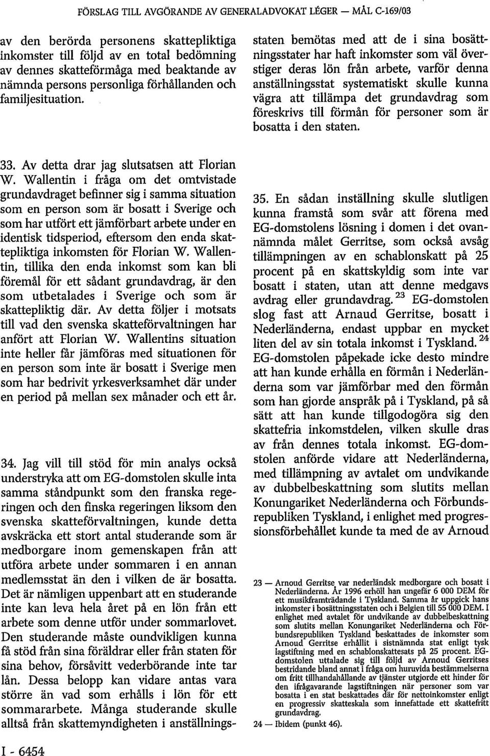 Jag vill till stöd för min analys också understryka att om EG-domstolen skulle inta samma ståndpunkt som den franska regeringen och den finska regeringen liksom den svenska skatteförvaltningen, kunde