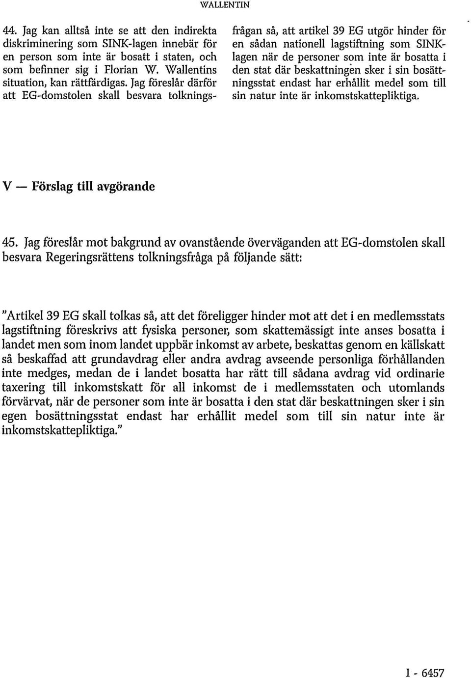 Jag föreslår därför att EG-domstolen skall besvara tolkningsfrågan så, att artikel 39 EG utgör hinder för en sådan nationell lagstiftning som SINKlagen när de personer som inte är bosatta i den stat