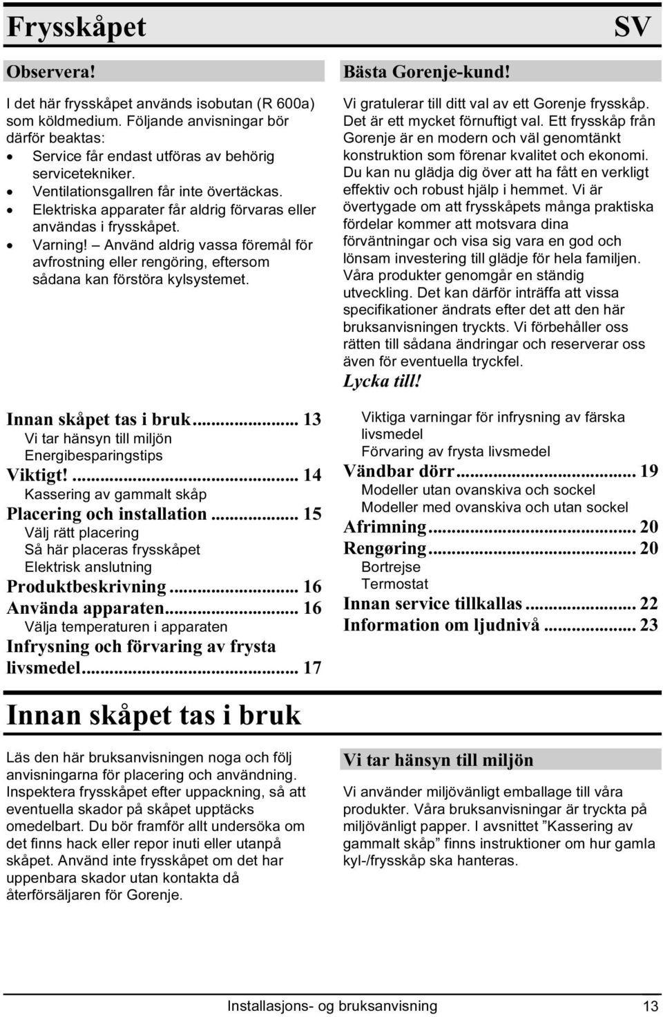 Använd aldrig vassa föremål för avfrostning eller rengöring, eftersom sådana kan förstöra kylsystemet. Innan skåpet tas i bruk... 13 Vi tar hänsyn till miljön Energibesparingstips Viktigt!