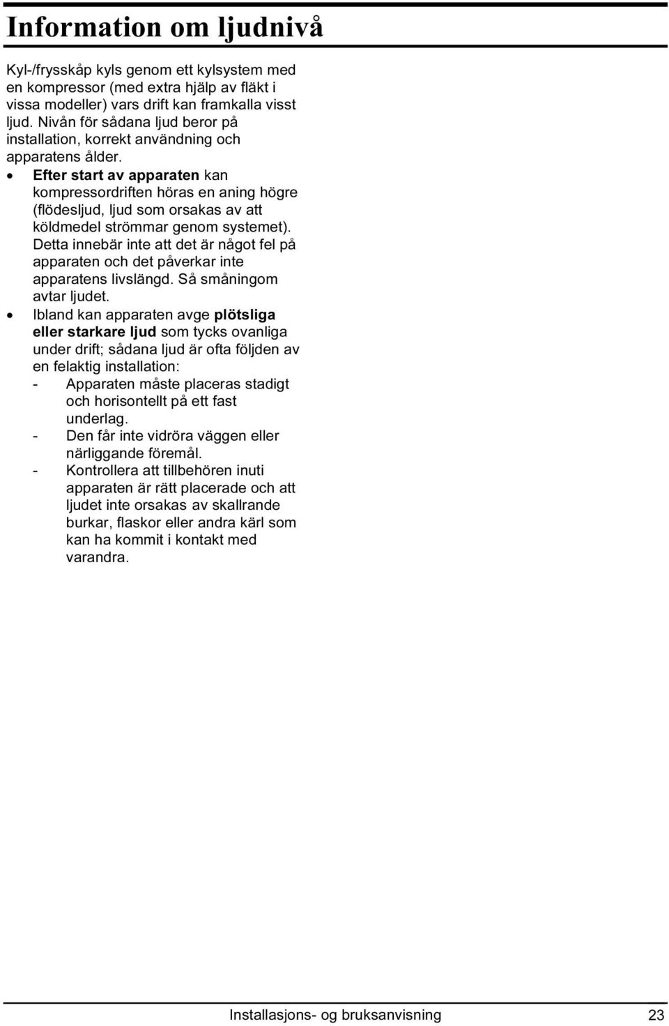 Efter start av apparaten kan kompressordriften höras en aning högre (flödesljud, ljud som orsakas av att köldmedel strömmar genom systemet).