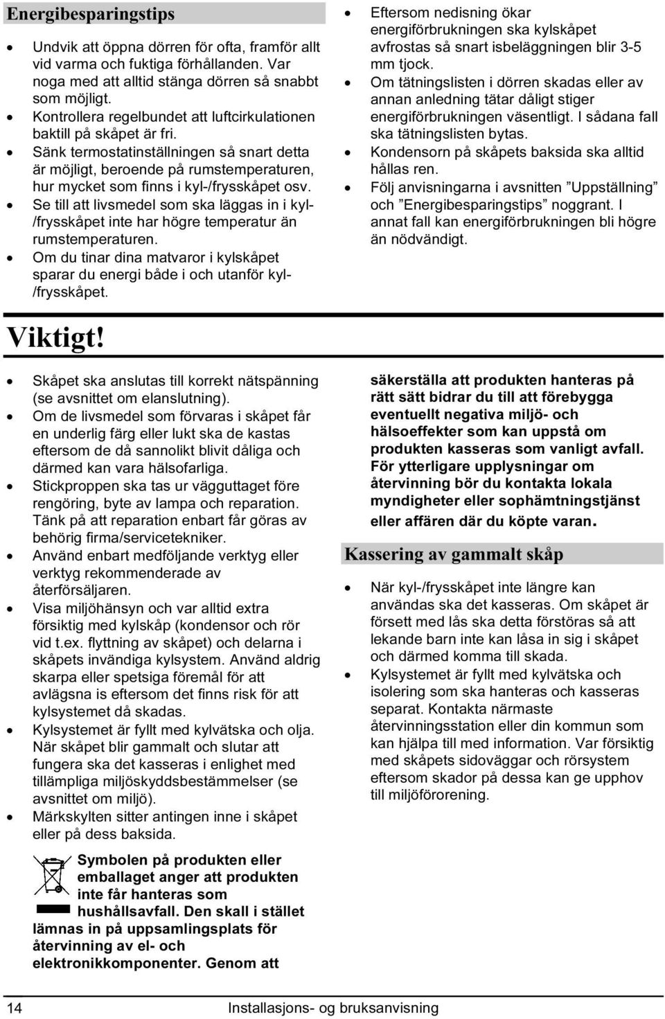 Se till att livsmedel som ska läggas in i kyl- /frysskåpet inte har högre temperatur än rumstemperaturen. Om du tinar dina matvaror i kylskåpet sparar du energi både i och utanför kyl- /frysskåpet.