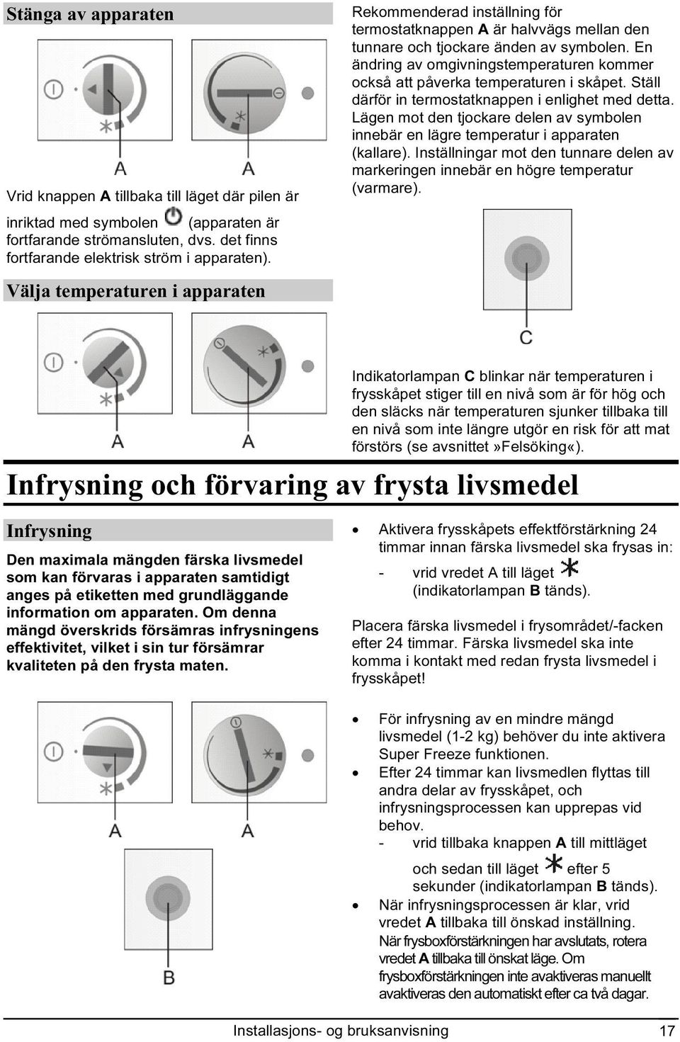 En ändring av omgivningstemperaturen kommer också att påverka temperaturen i skåpet. Ställ därför in termostatknappen i enlighet med detta.