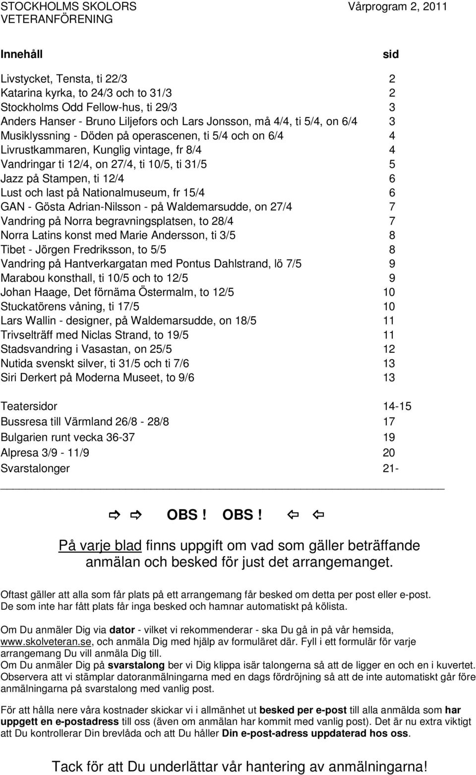 Nationalmuseum, fr 15/4 6 GAN - Gösta Adrian-Nilsson - på Waldemarsudde, on 27/4 7 Vandring på Norra begravningsplatsen, to 28/4 7 Norra Latins konst med Marie Andersson, ti 3/5 8 Tibet - Jörgen