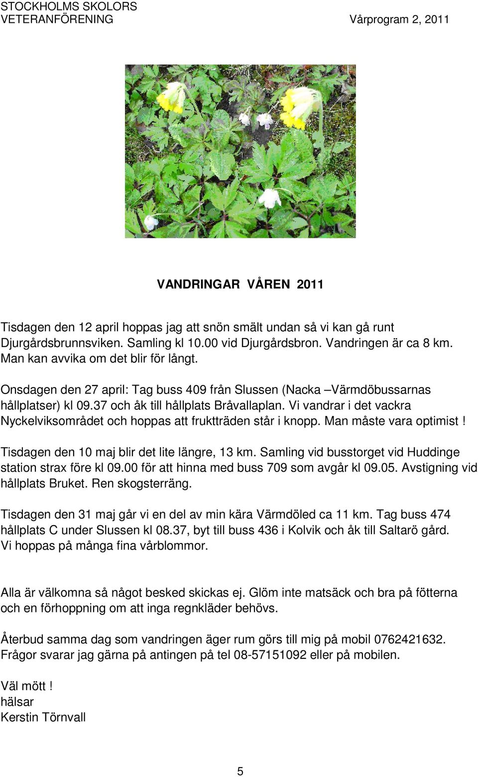 Vi vandrar i det vackra Nyckelviksområdet och hoppas att fruktträden står i knopp. Man måste vara optimist! Tisdagen den 10 maj blir det lite längre, 13 km.