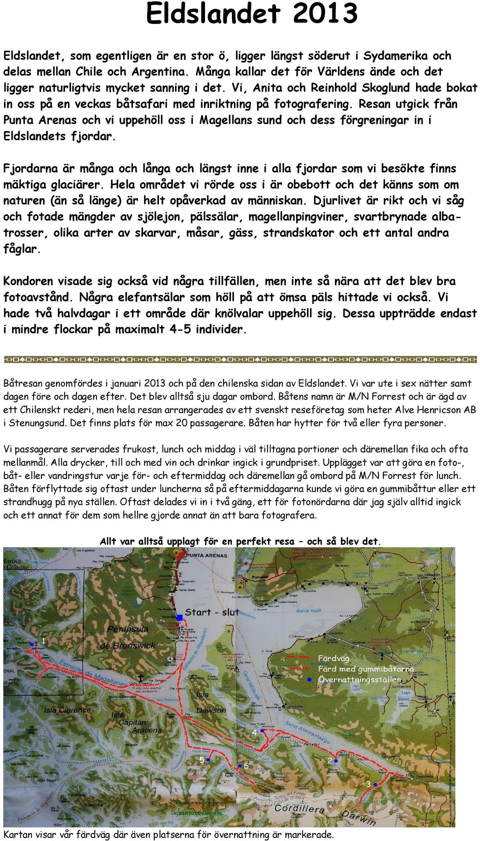 Resan utgick från Punta Arenas och vi uppehöll oss i Magellans sund och dess förgreningar in i Eldslandets fjordar.
