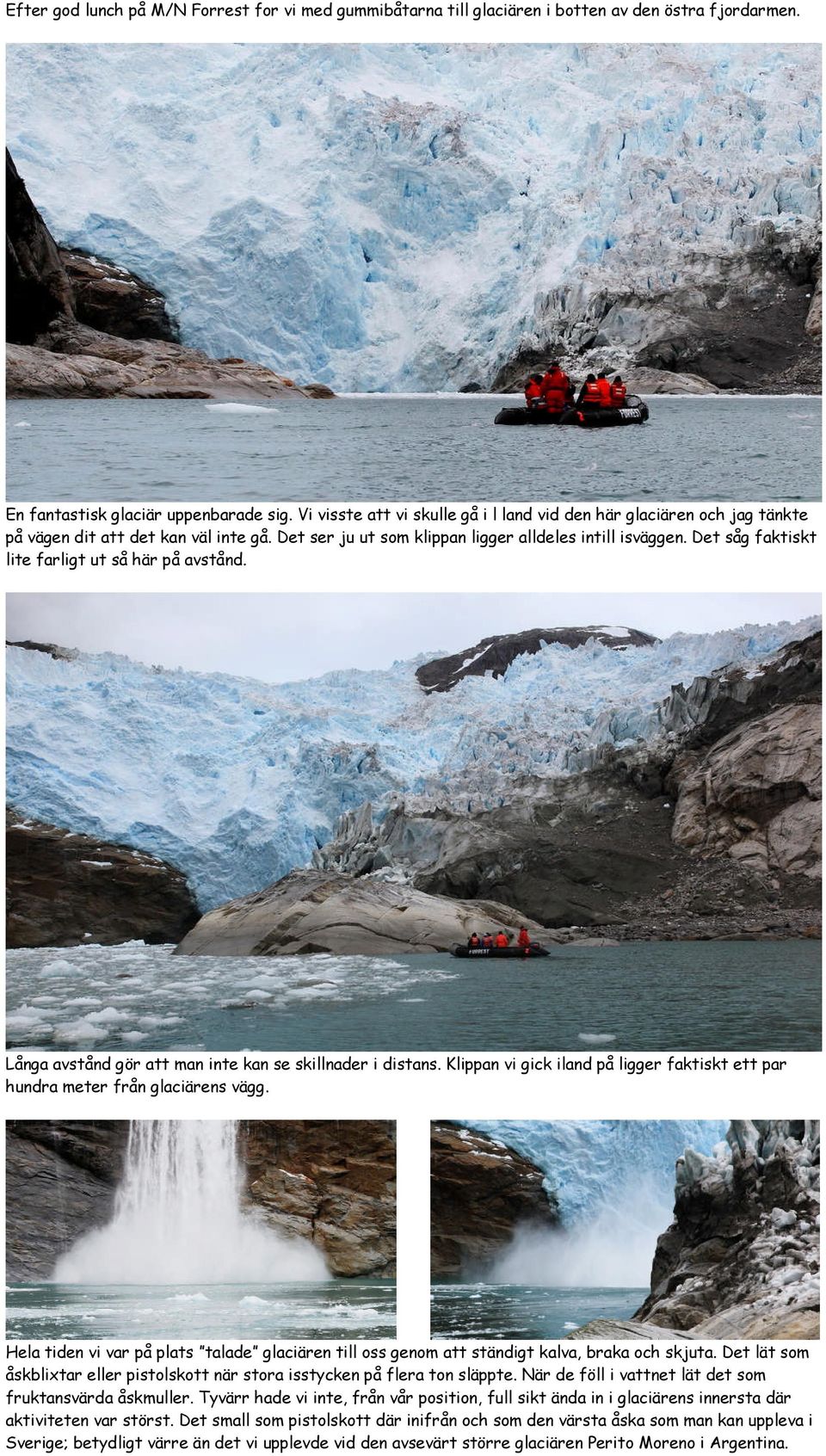 Det såg faktiskt lite farligt ut så här på avstånd. Långa avstånd gör att man inte kan se skillnader i distans. Klippan vi gick iland på ligger faktiskt ett par hundra meter från glaciärens vägg.