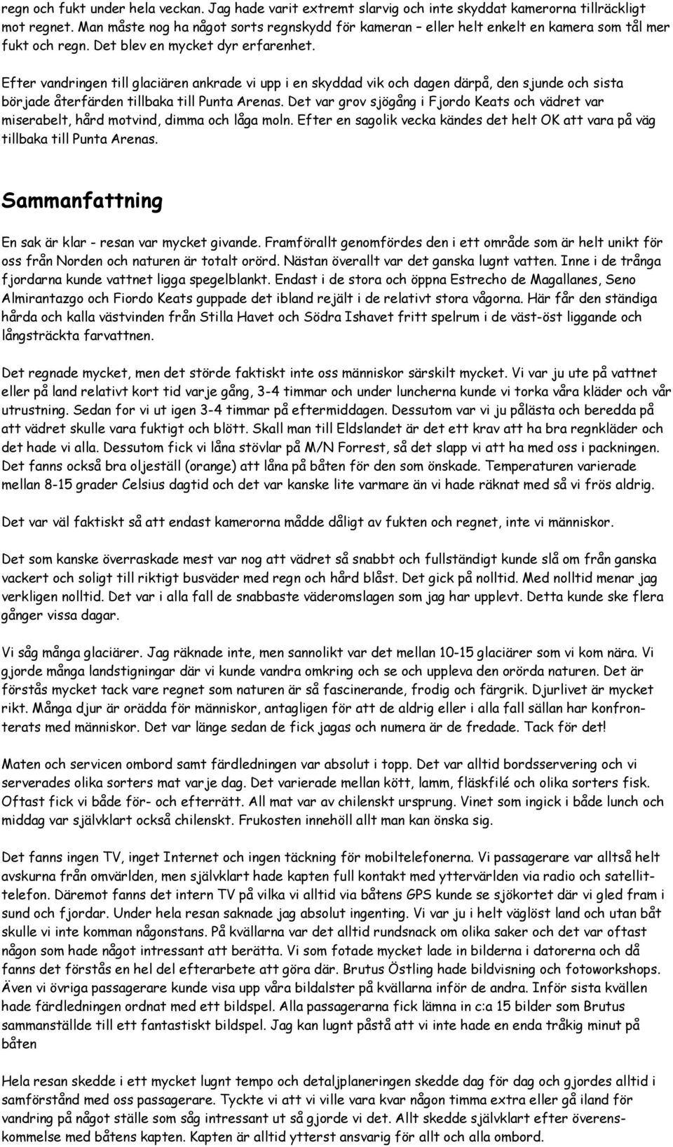 Efter vandringen till glaciären ankrade vi upp i en skyddad vik och dagen därpå, den sjunde och sista började återfärden tillbaka till Punta Arenas.