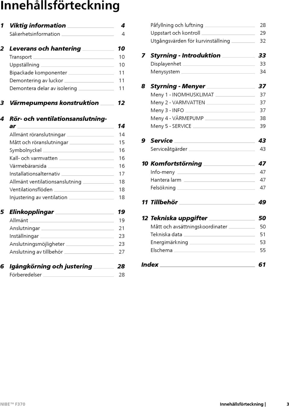 Styrning - Menyer Meny 1 - INOMHUSKLIMAT Meny 2 - VARMVATTEN Meny 3 - INFO 37 37 37 37 4 Rör- och ventilationsanslutningar 14 Meny 4 - VÄRMEPUMP Meny 5 - SERVICE 38 39 Allmänt röranslutningar Mått