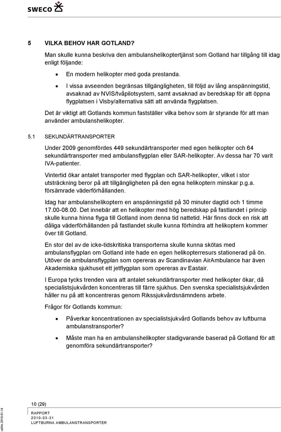 använda flygplatsen. Det är viktigt att Gotlands kommun fastställer vilka behov som är styrande för att man använder ambulanshelikopter. 5.