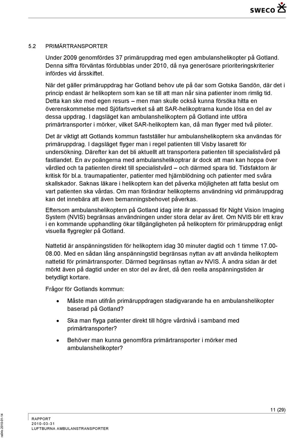 När det gäller primäruppdrag har Gotland behov ute på öar som Gotska Sandön, där det i princip endast är helikoptern som kan se till att man når sina patienter inom rimlig tid.