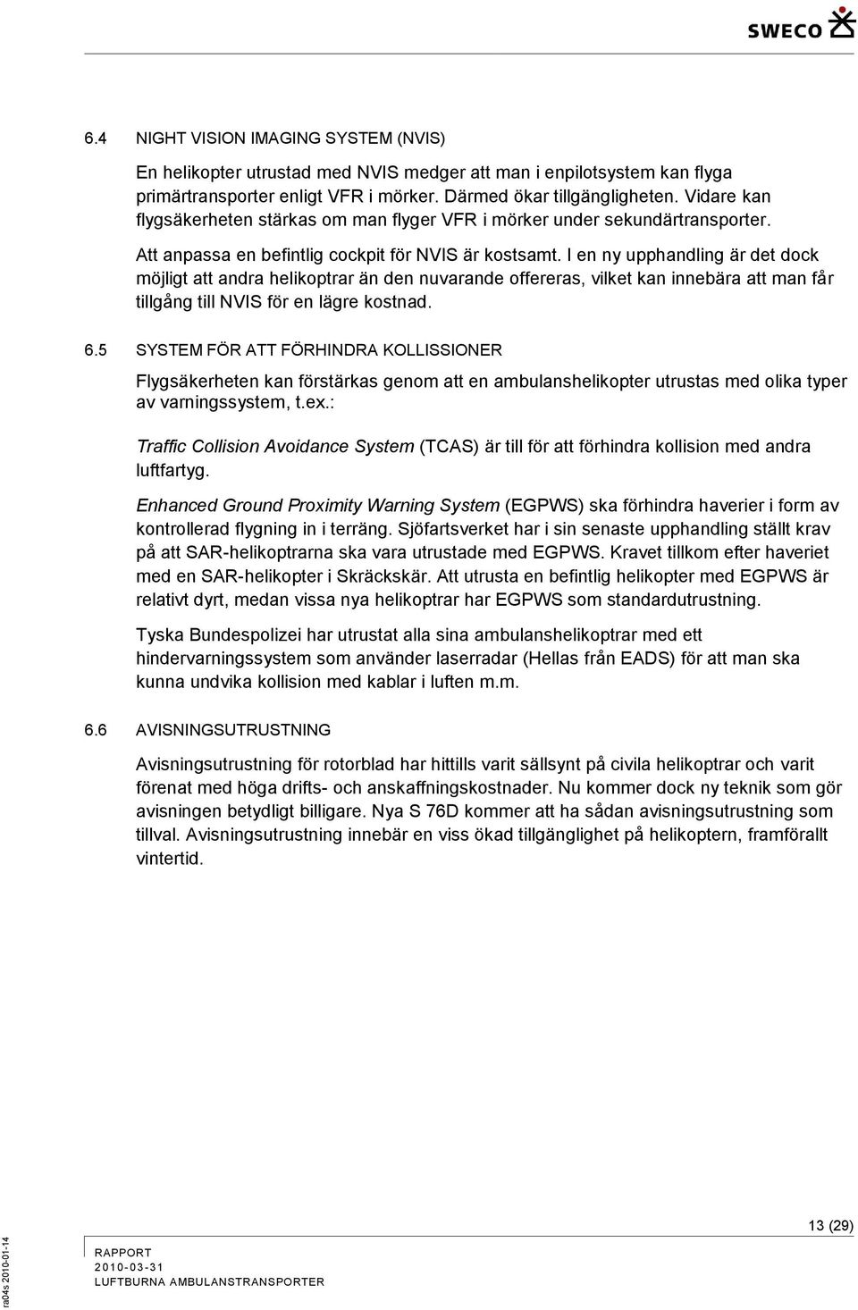 I en ny upphandling är det dock möjligt att andra helikoptrar än den nuvarande offereras, vilket kan innebära att man får tillgång till NVIS för en lägre kostnad. 6.