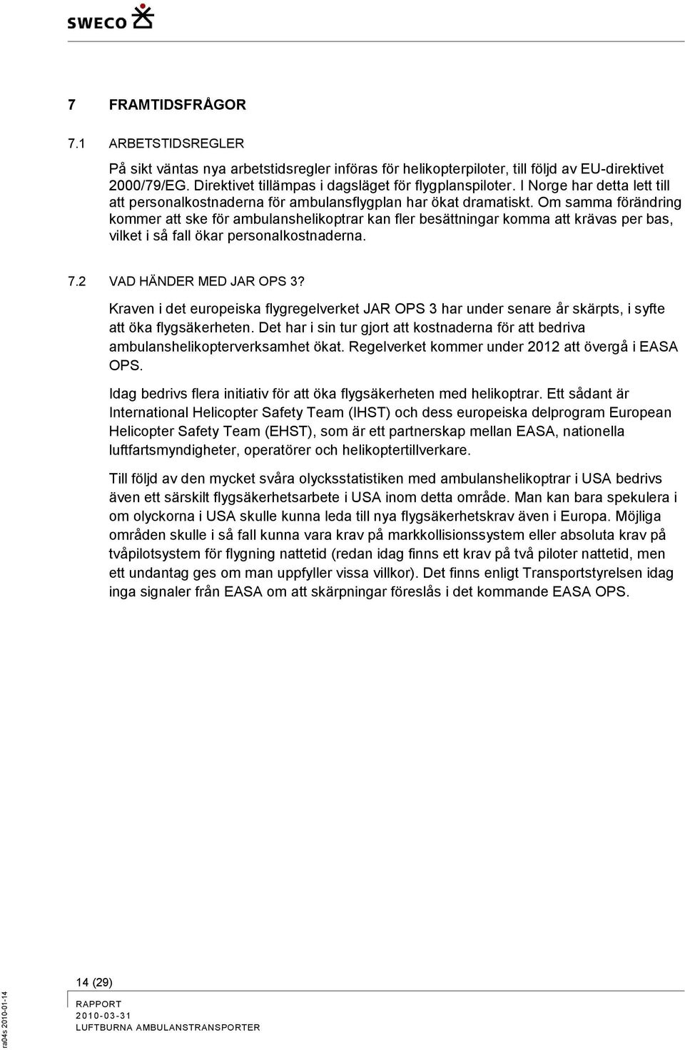 Om samma förändring kommer att ske för ambulanshelikoptrar kan fler besättningar komma att krävas per bas, vilket i så fall ökar personalkostnaderna. 7.2 VAD HÄNDER MED JAR OPS 3?