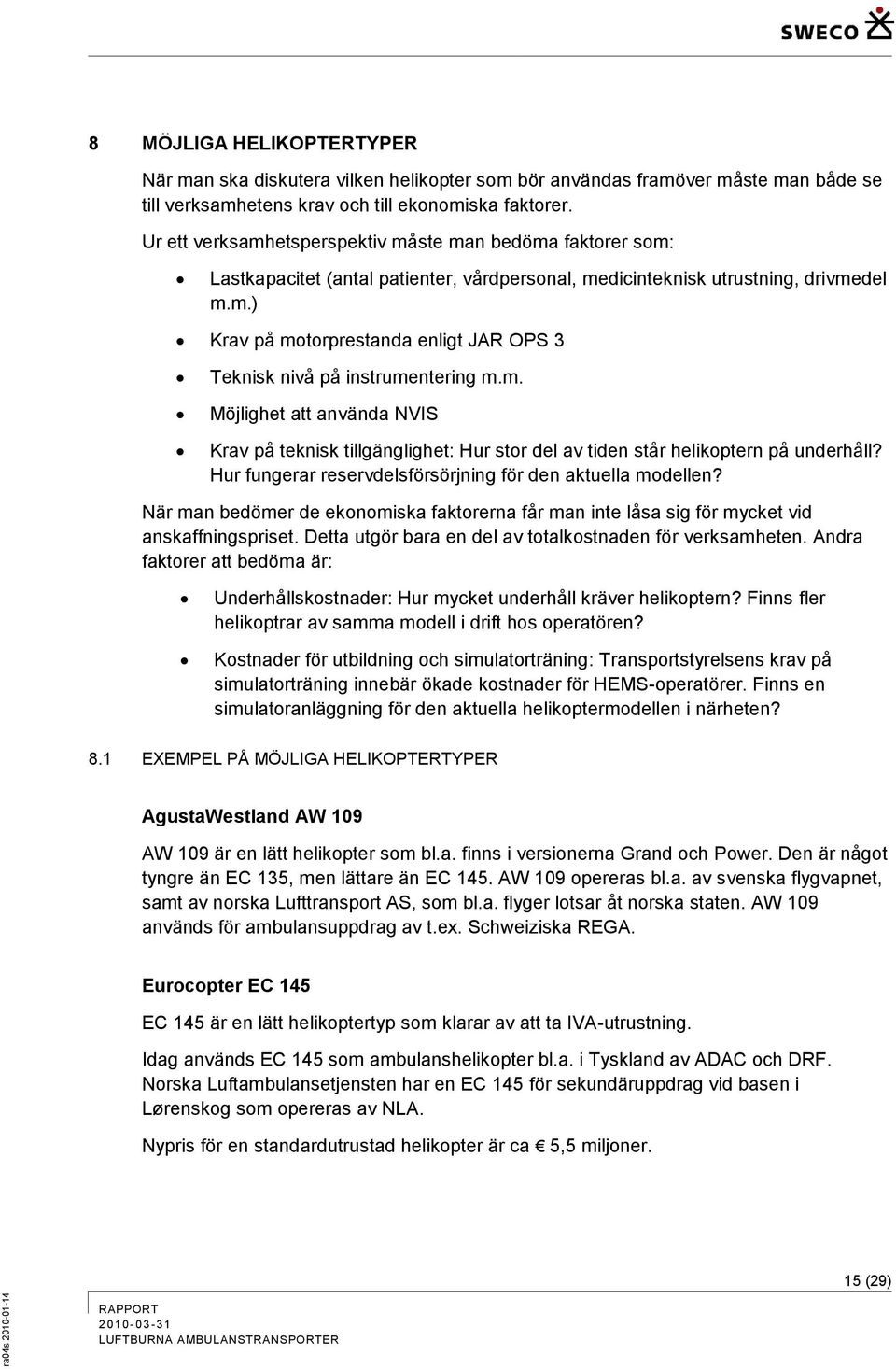 m. Möjlighet att använda NVIS Krav på teknisk tillgänglighet: Hur stor del av tiden står helikoptern på underhåll? Hur fungerar reservdelsförsörjning för den aktuella modellen?