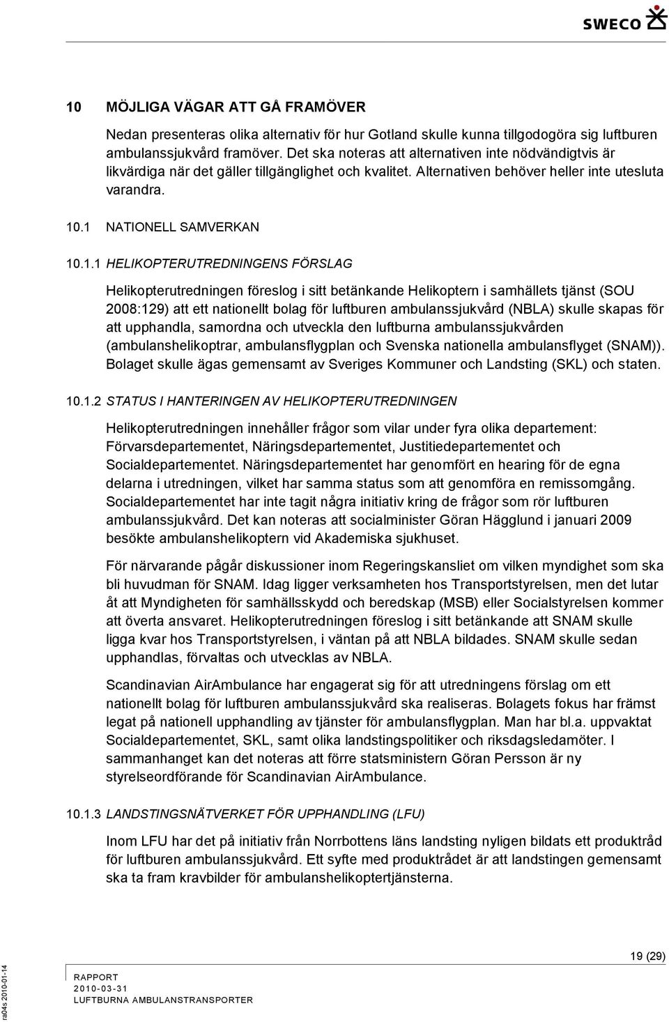 .1 NATIONELL SAMVERKAN 10.1.1 HELIKOPTERUTREDNINGENS FÖRSLAG Helikopterutredningen föreslog i sitt betänkande Helikoptern i samhällets tjänst (SOU 2008:129) att ett nationellt bolag för luftburen