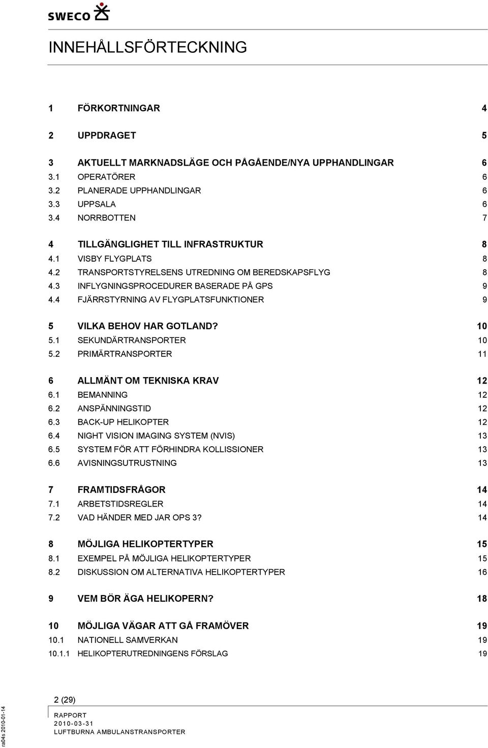 4 FJÄRRSTYRNING AV FLYGPLATSFUNKTIONER 9 5 VILKA BEHOV HAR GOTLAND? 10 5.1 SEKUNDÄRTRANSPORTER 10 5.2 PRIMÄRTRANSPORTER 11 6 ALLMÄNT OM TEKNISKA KRAV 12 6.1 BEMANNING 12 6.2 ANSPÄNNINGSTID 12 6.