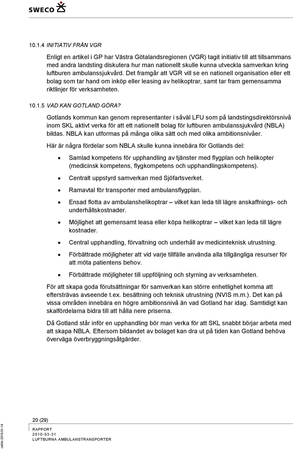 Det framgår att VGR vill se en nationell organisation eller ett bolag som tar hand om inköp eller leasing av helikoptrar, samt tar fram gemensamma riktlinjer för verksamheten. 10