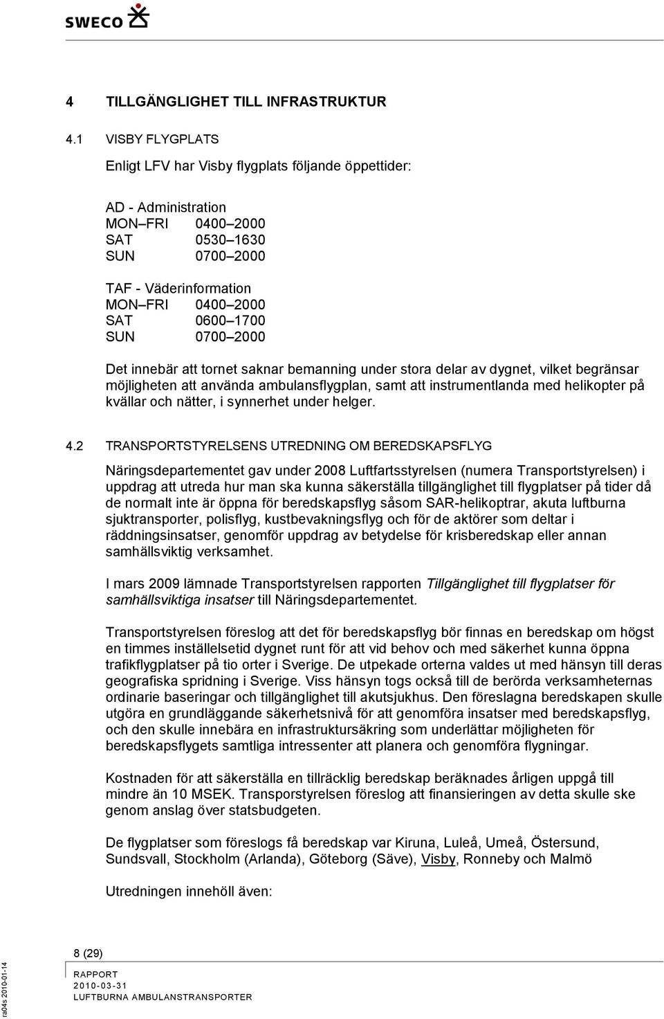 2000 Det innebär att tornet saknar bemanning under stora delar av dygnet, vilket begränsar möjligheten att använda ambulansflygplan, samt att instrumentlanda med helikopter på kvällar och nätter, i