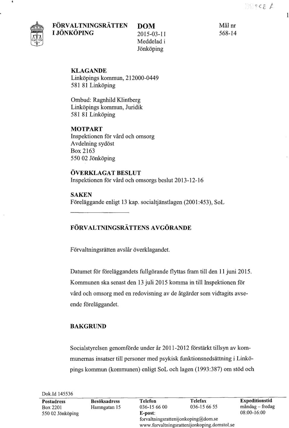 enligt 13 kap. socialtjänstlagen (2001:453), SoL FÖRVALTNINGSRÄTTENSAVGÖRANDE Förvaltningsrätten avslår överklagandet. Datumet för föreläggandets fhllgörande flyttas fram till den 11juni 2015.