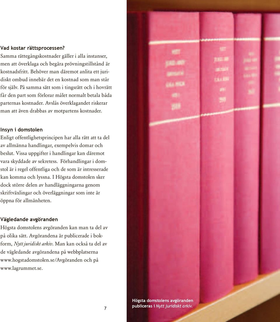 På samma sätt som i tingsrätt och i hovrätt får den part som förlorar målet normalt betala båda parternas kostnader. Avslås överklagandet riskerar man att även drabbas av motpartens kostnader.