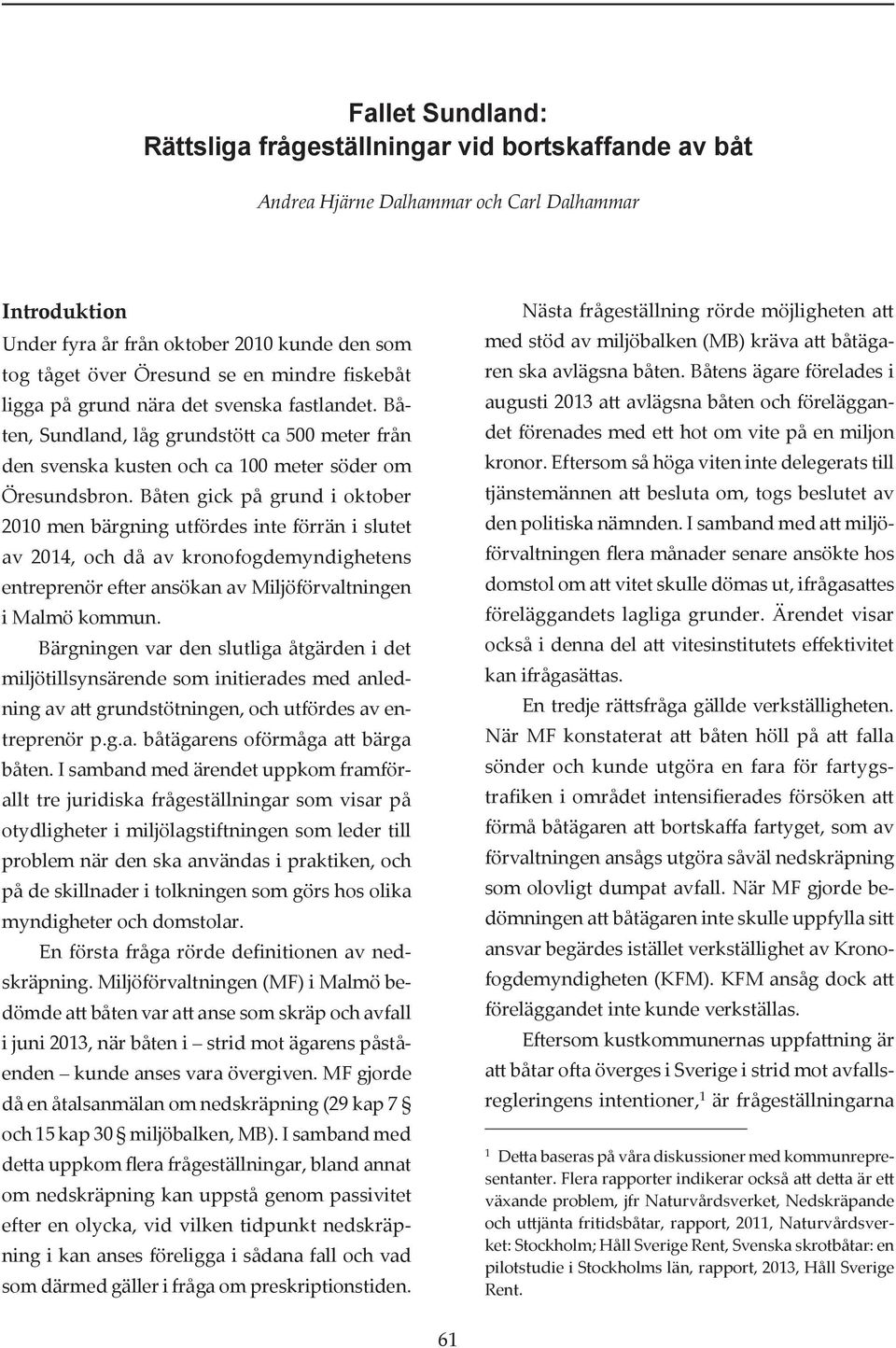 Båten gick på grund i oktober 2010 men bärgning utfördes inte förrän i slutet av 2014, och då av kronofogdemyndighetens entre prenör efter ansökan av Miljöförvaltningen i Malmö kommun.