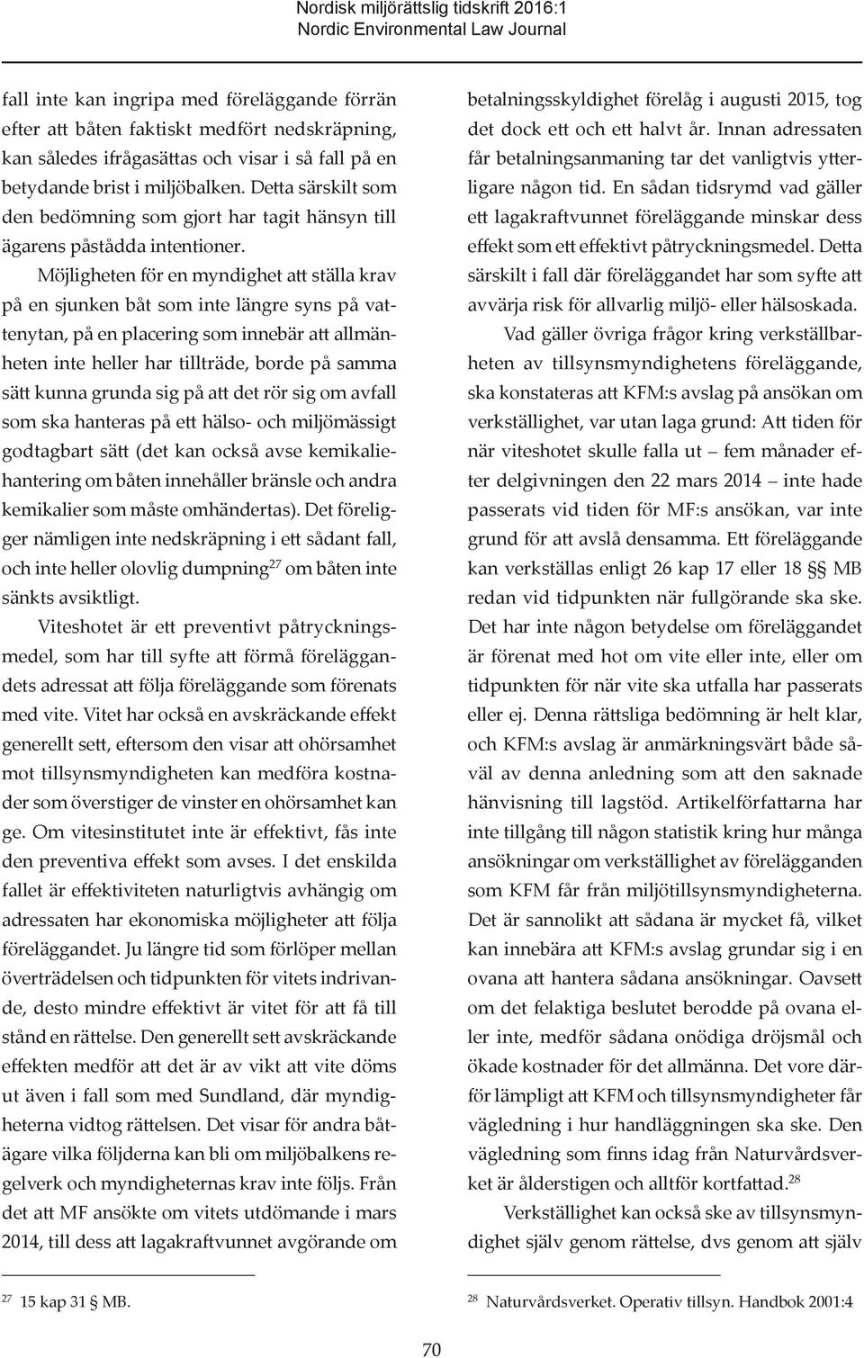 Möjligheten för en myndighet att ställa krav på en sjunken båt som inte längre syns på vattenytan, på en placering som innebär att allmänheten inte heller har tillträde, borde på samma sätt kunna