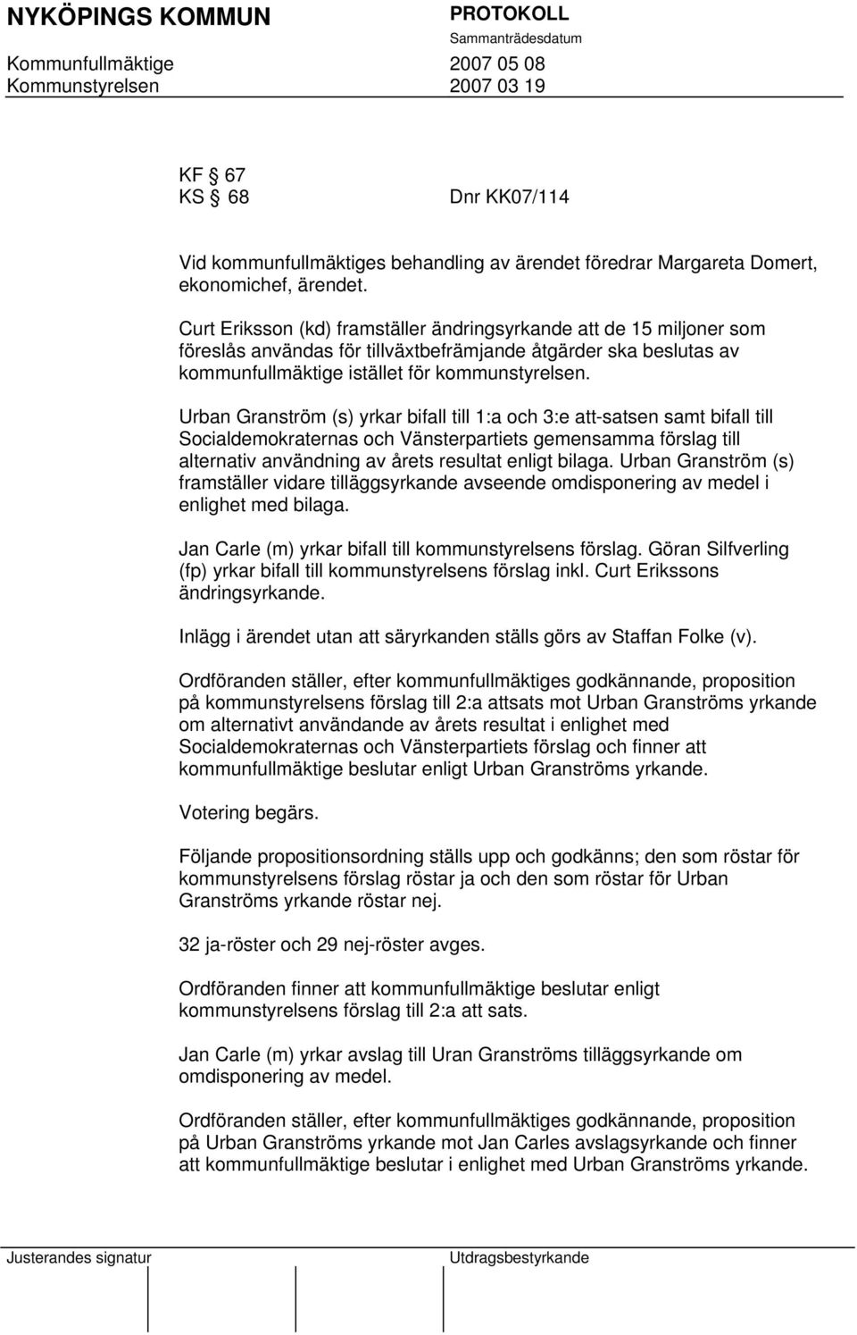 Urban Granström (s) yrkar bifall till 1:a och 3:e att-satsen samt bifall till Socialdemokraternas och Vänsterpartiets gemensamma förslag till alternativ användning av årets resultat enligt bilaga.