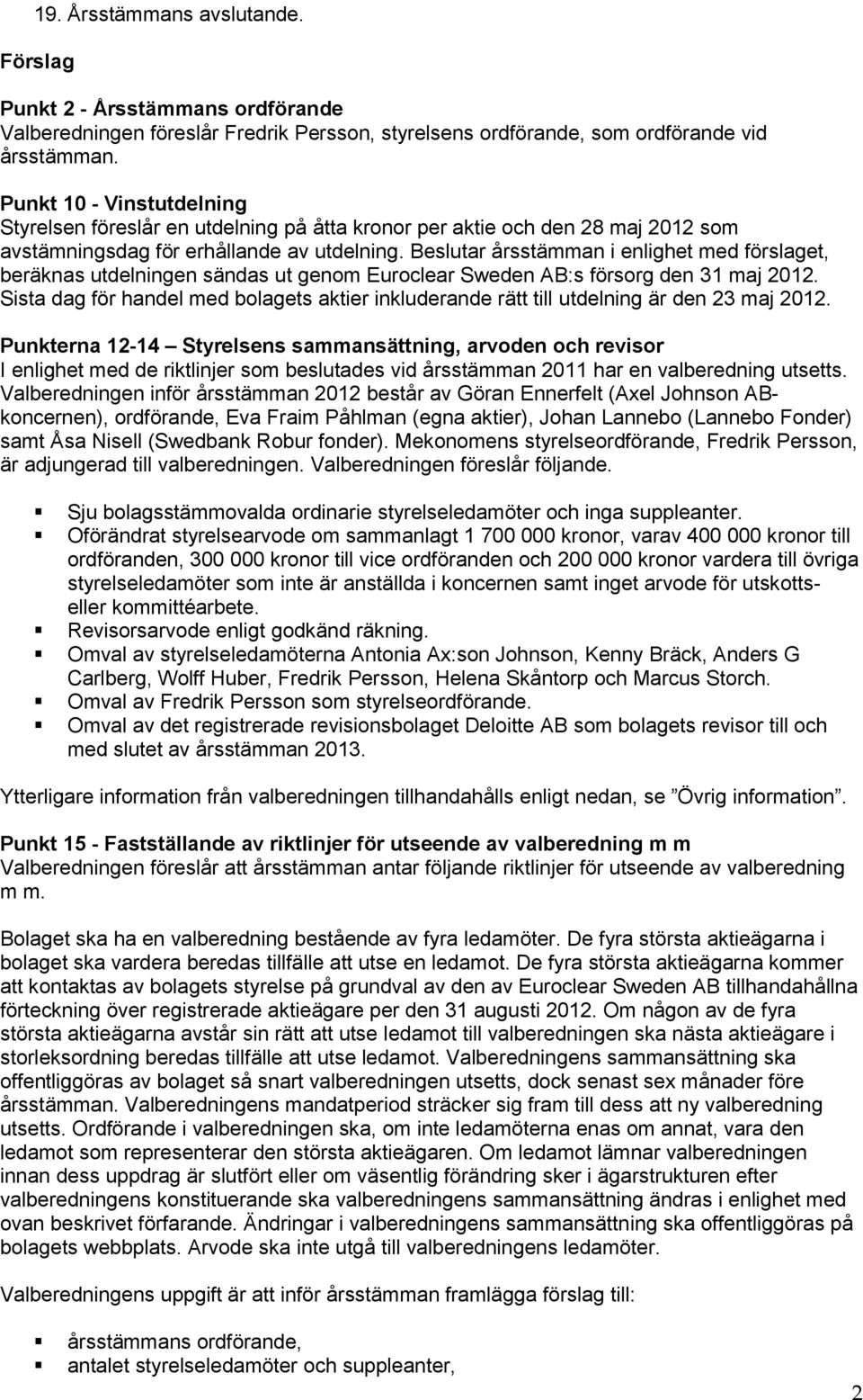 Beslutar årsstämman i enlighet med förslaget, beräknas utdelningen sändas ut genom Euroclear Sweden AB:s försorg den 31 maj 2012.