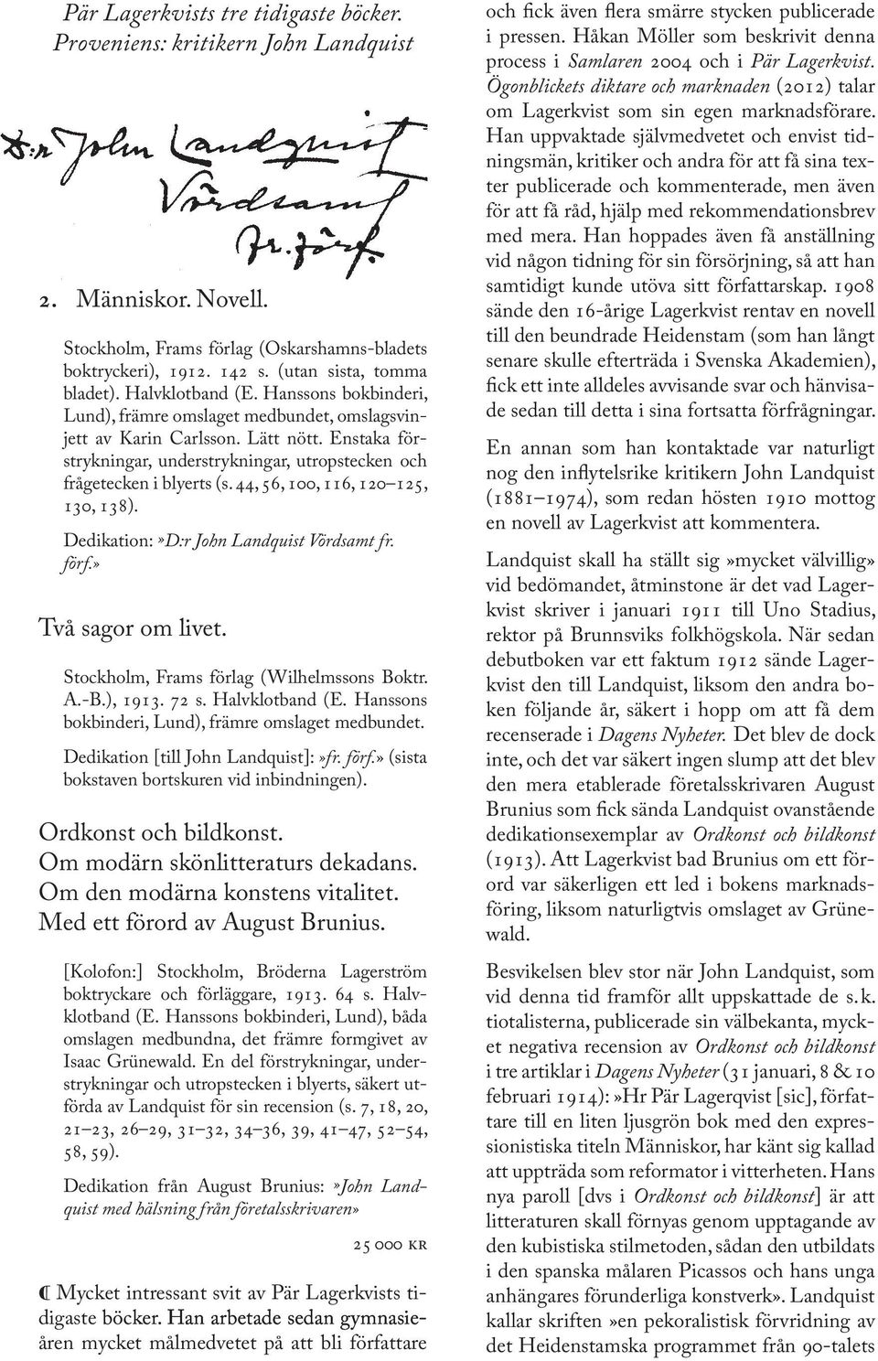 Enstaka förstrykningar, understrykningar, utropstecken och frågetecken i blyerts (s. 44, 56, 100, 116, 120 125, 130, 138). Dedikation:»D:r John Landquist Vördsamt fr. förf.» Två sagor om livet.