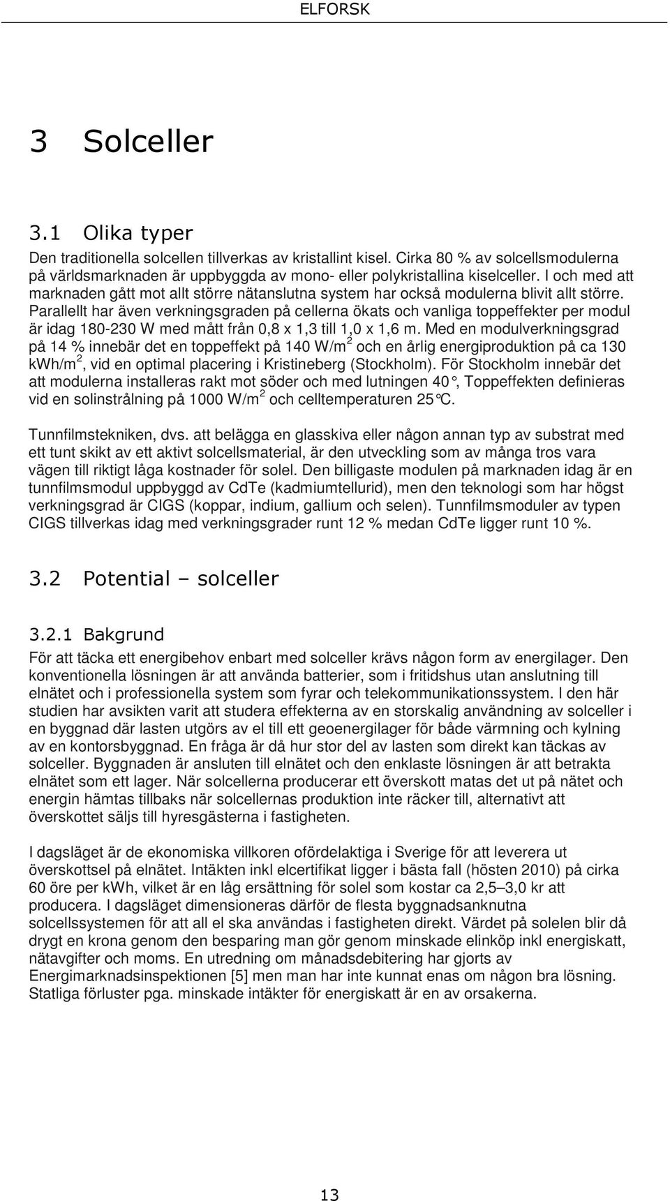 Parallellt har även verkningsgraden på cellerna ökats och vanliga toppeffekter per modul är idag 180-230 W med mått från 0,8 x 1,3 till 1,0 x 1,6 m.