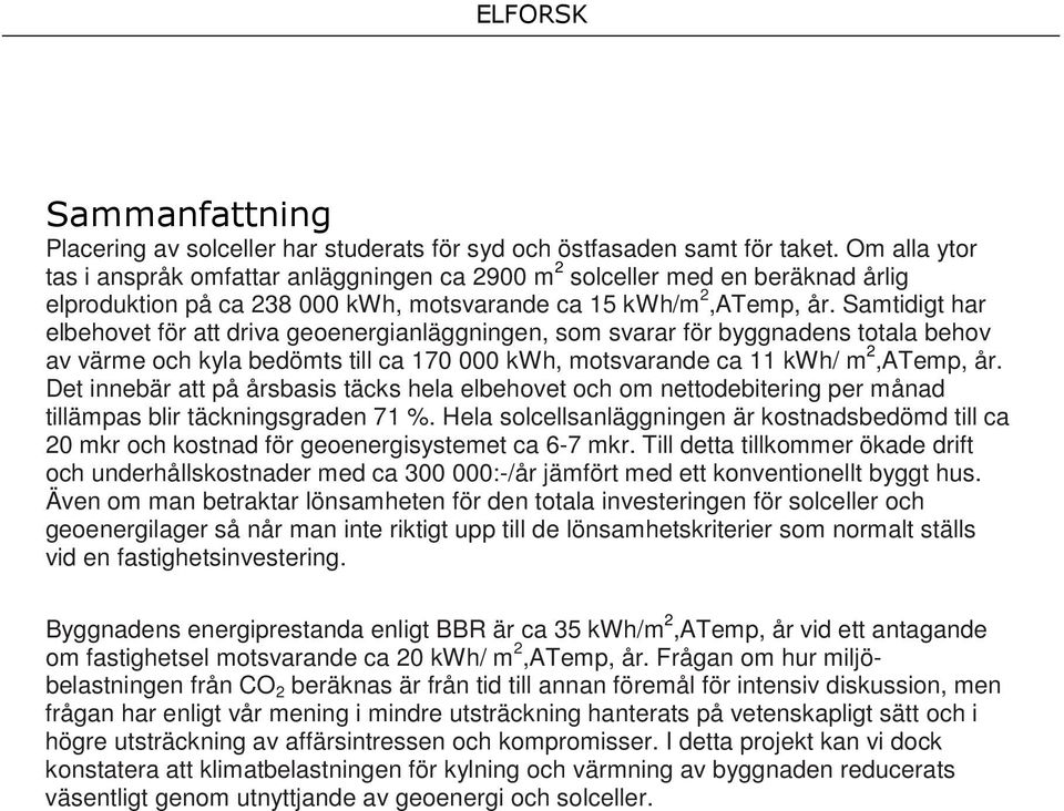 Samtidigt har elbehovet för att driva geoenergianläggningen, som svarar för byggnadens totala behov av värme och kyla bedömts till ca 170 000 kwh, motsvarande ca 11 kwh/ m 2,ATemp, år.