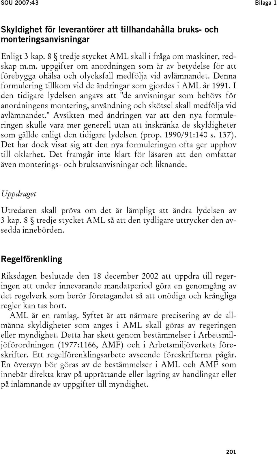 I den tidigare lydelsen angavs att "de anvisningar som behövs för anordningens montering, användning och skötsel skall medfölja vid avlämnandet.