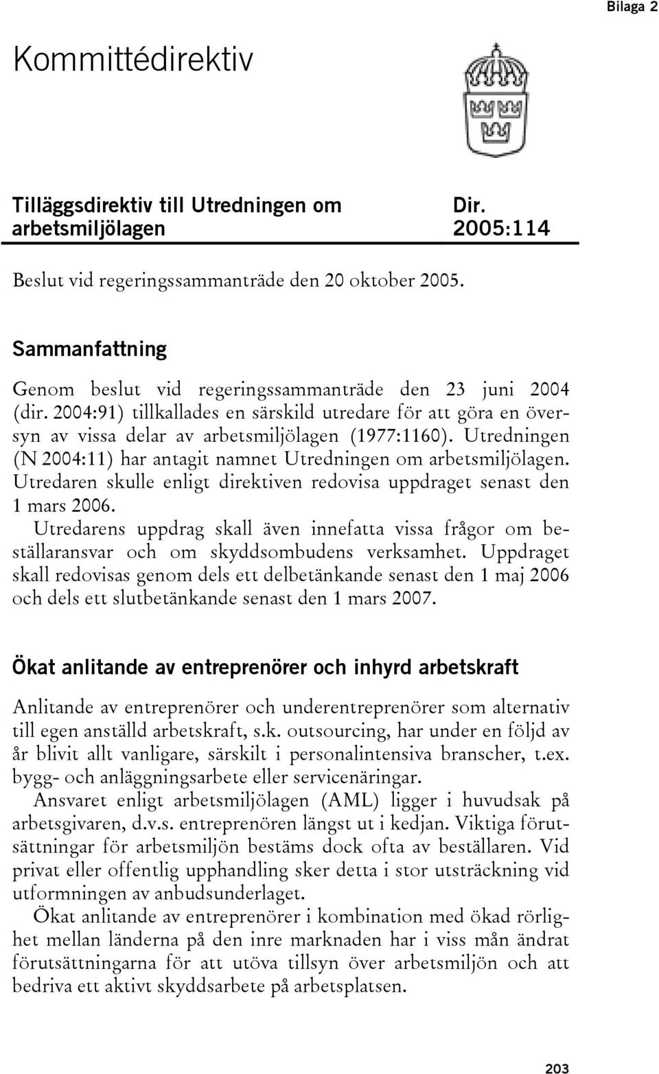 Utredningen (N 2004:11) har antagit namnet Utredningen om arbetsmiljölagen. Utredaren skulle enligt direktiven redovisa uppdraget senast den 1 mars 2006.