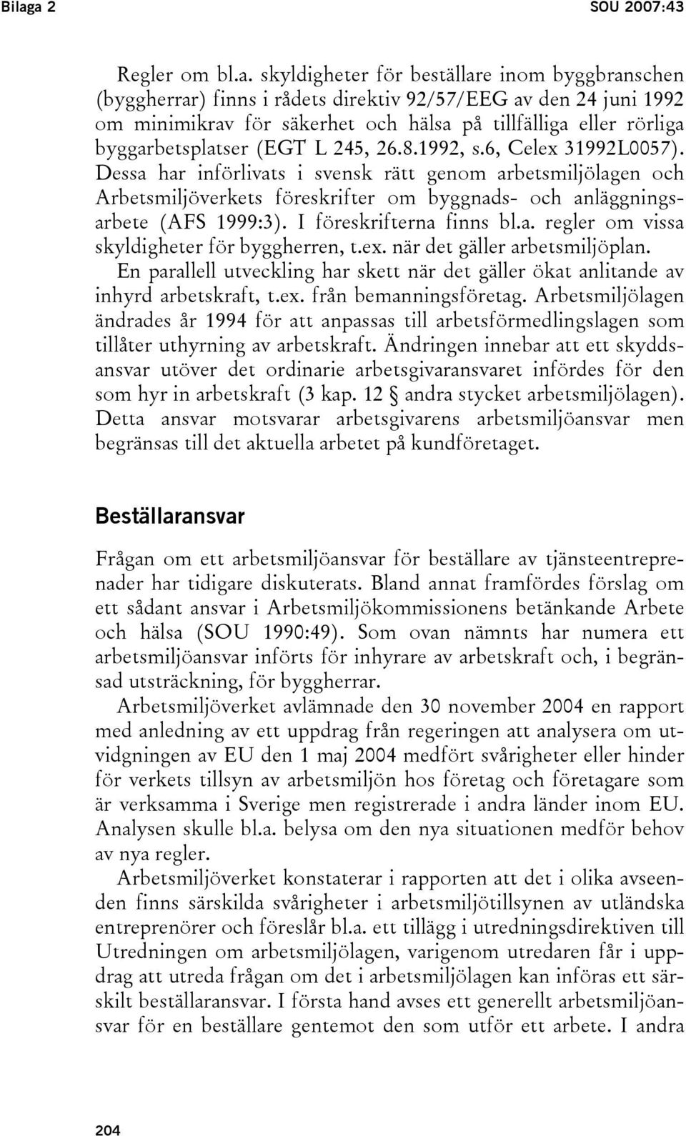 Dessa har införlivats i svensk rätt genom arbetsmiljölagen och Arbetsmiljöverkets föreskrifter om byggnads- och anläggningsarbete (AFS 1999:3). I föreskrifterna finns bl.a. regler om vissa skyldigheter för byggherren, t.