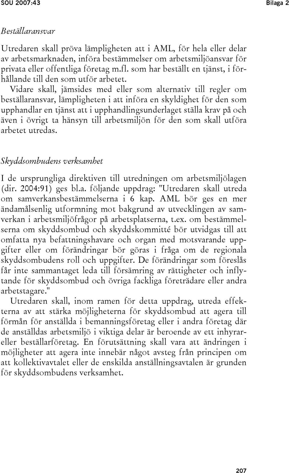 Vidare skall, jämsides med eller som alternativ till regler om beställaransvar, lämpligheten i att införa en skyldighet för den som upphandlar en tjänst att i upphandlingsunderlaget ställa krav på