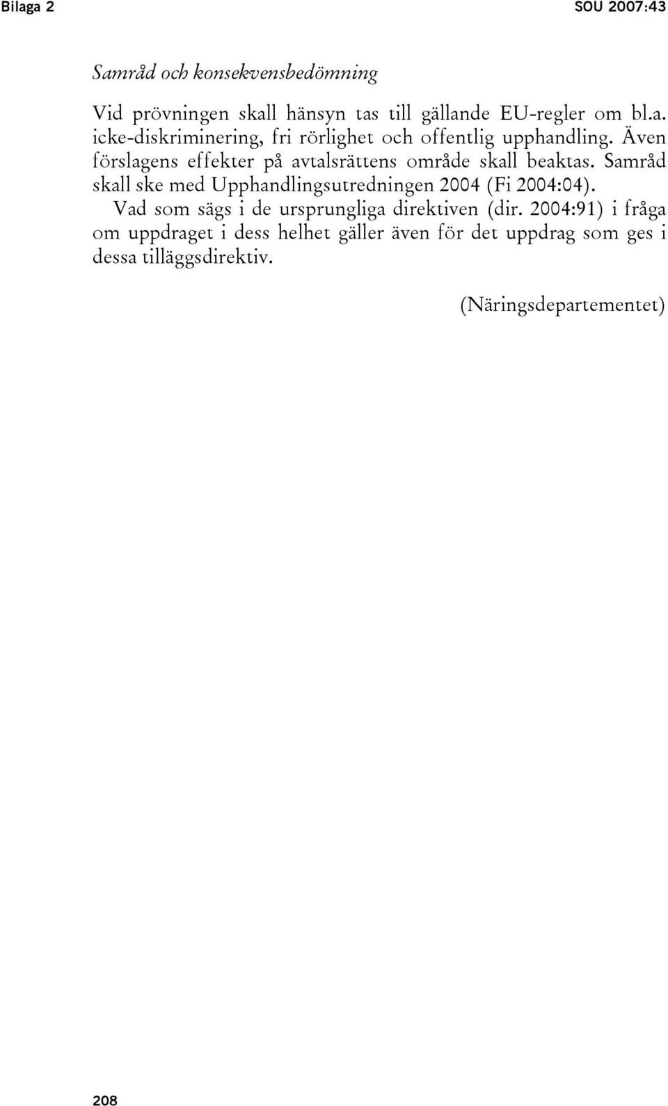 Samråd skall ske med Upphandlingsutredningen 2004 (Fi 2004:04). Vad som sägs i de ursprungliga direktiven (dir.