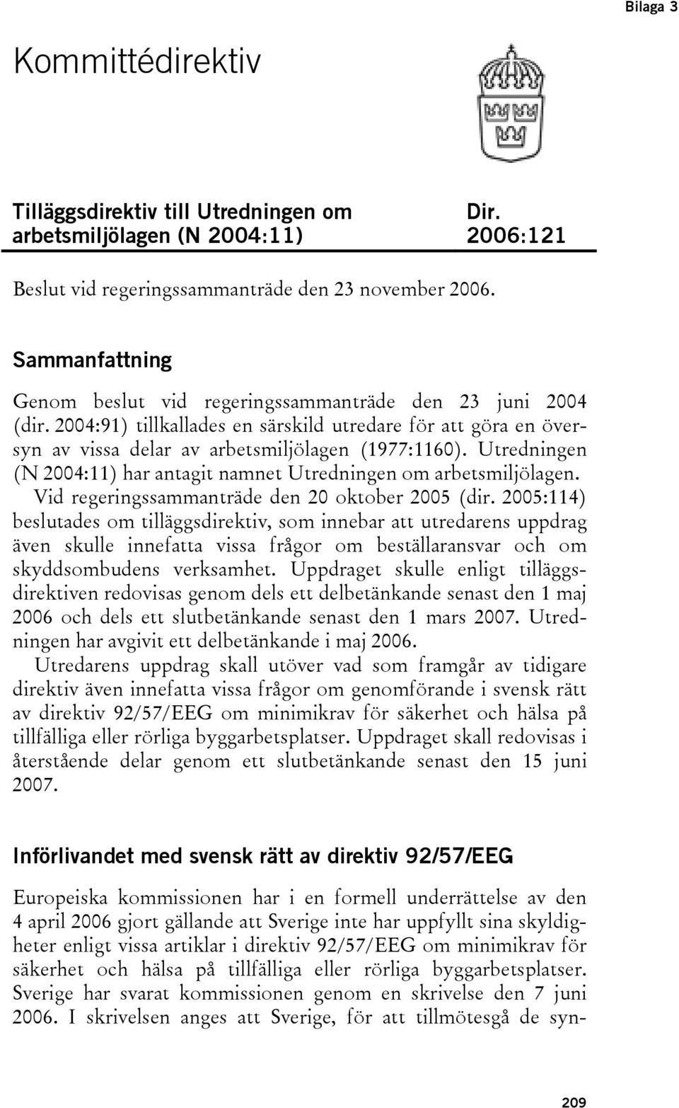 Utredningen (N 2004:11) har antagit namnet Utredningen om arbetsmiljölagen. Vid regeringssammanträde den 20 oktober 2005 (dir.