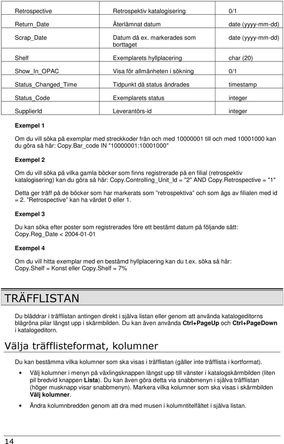 Status_Code Exemplarets status integer SupplierId Leverantörs-id integer Exempel 1 Om du vill söka på exemplar med streckkoder från och med 10000001 till och med 10001000 kan du göra så här: Copy.