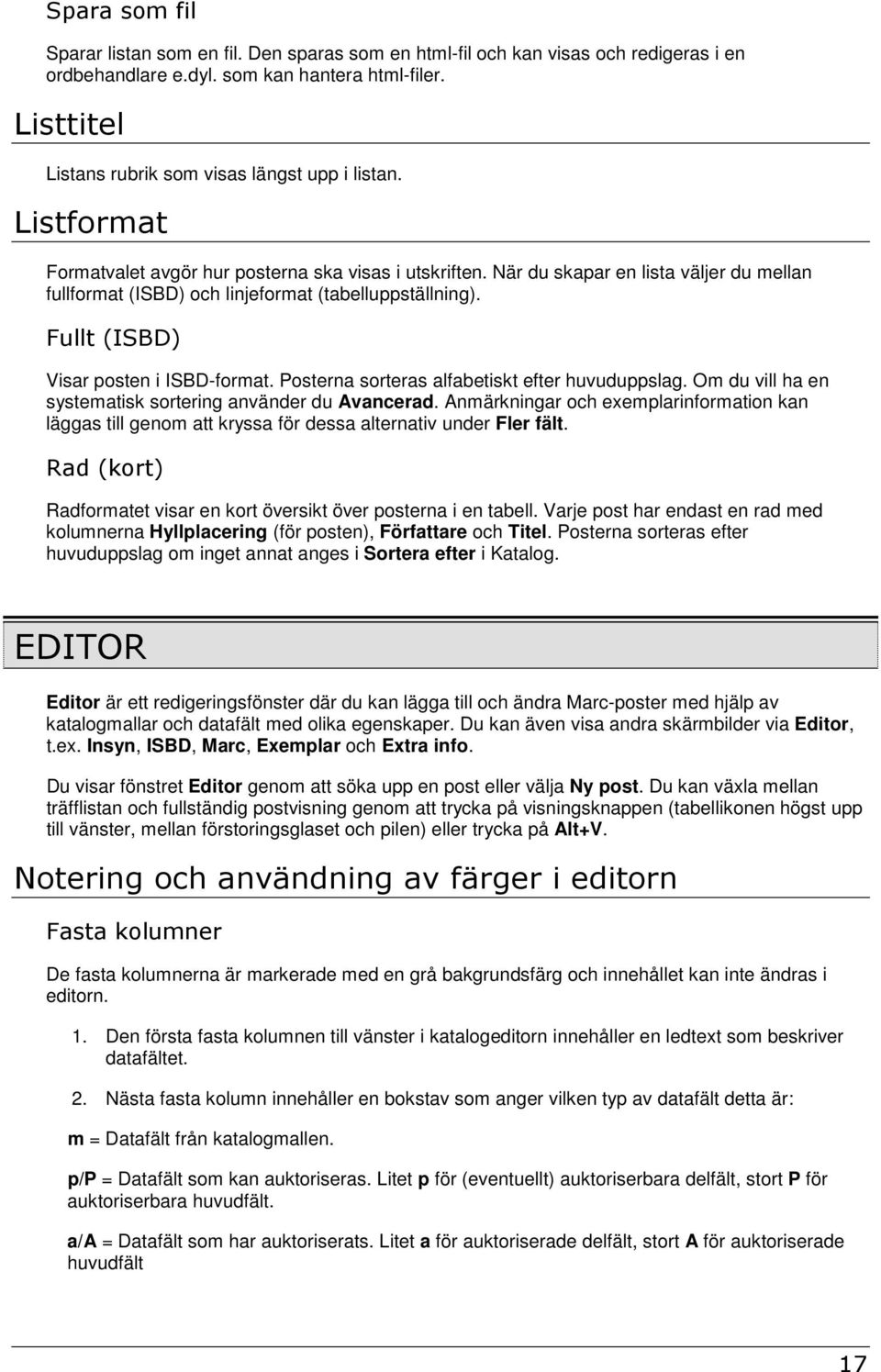 När du skapar en lista väljer du mellan fullformat (ISBD) och linjeformat (tabelluppställning). Fullt (ISBD) Visar posten i ISBD-format. Posterna sorteras alfabetiskt efter huvuduppslag.