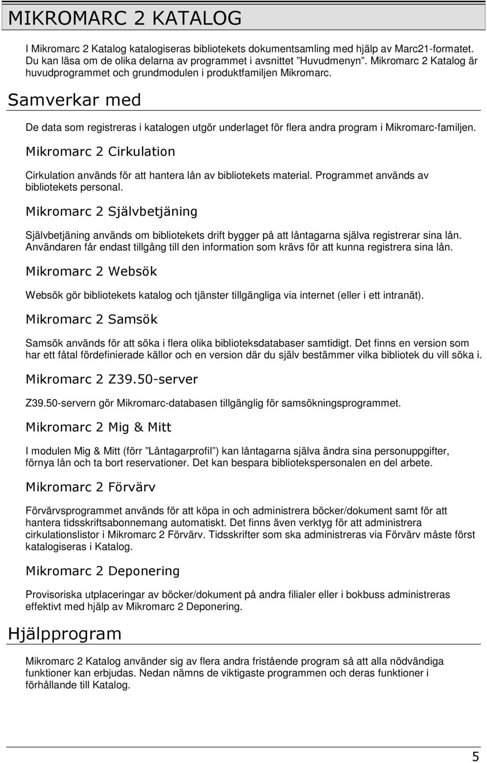 Mikromarc 2 Cirkulation Cirkulation används för att hantera lån av bibliotekets material. Programmet används av bibliotekets personal.