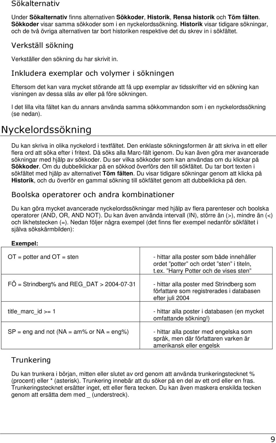 Inkludera exemplar och volymer i sökningen Eftersom det kan vara mycket störande att få upp exemplar av tidsskrifter vid en sökning kan visningen av dessa slås av eller på före sökningen.