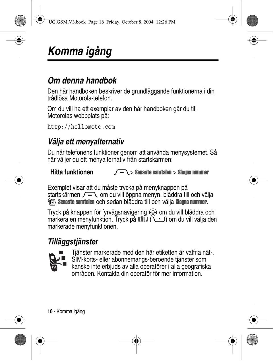 Så här väljer du ett menyalternativ från startskärmen: Hitta funktionen M> Senaste samtalen > Slagna nummer Exemplet visar att du måste trycka på menyknappen på startskärmen M om du vill öppna menyn,