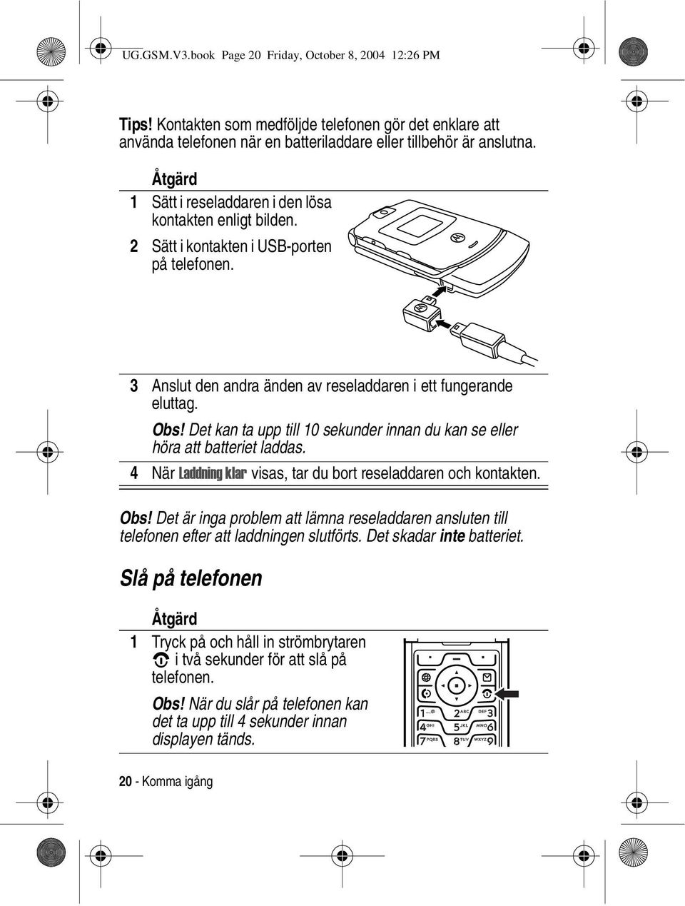 Det kan ta upp till 10 sekunder innan du kan se eller höra att batteriet laddas. 4 När Laddning klar visas, tar du bort reseladdaren och kontakten. Obs!