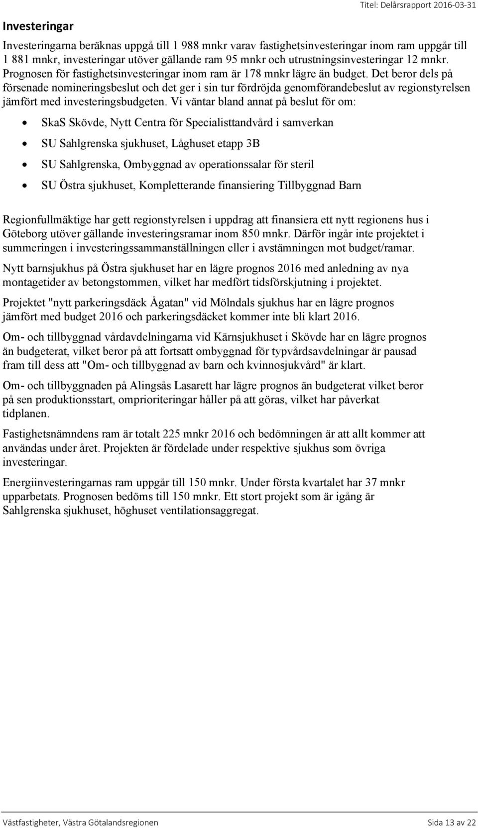 Det beror dels på försenade nomineringsbeslut och det ger i sin tur fördröjda genomförandebeslut av regionstyrelsen jämfört med investeringsbudgeten.