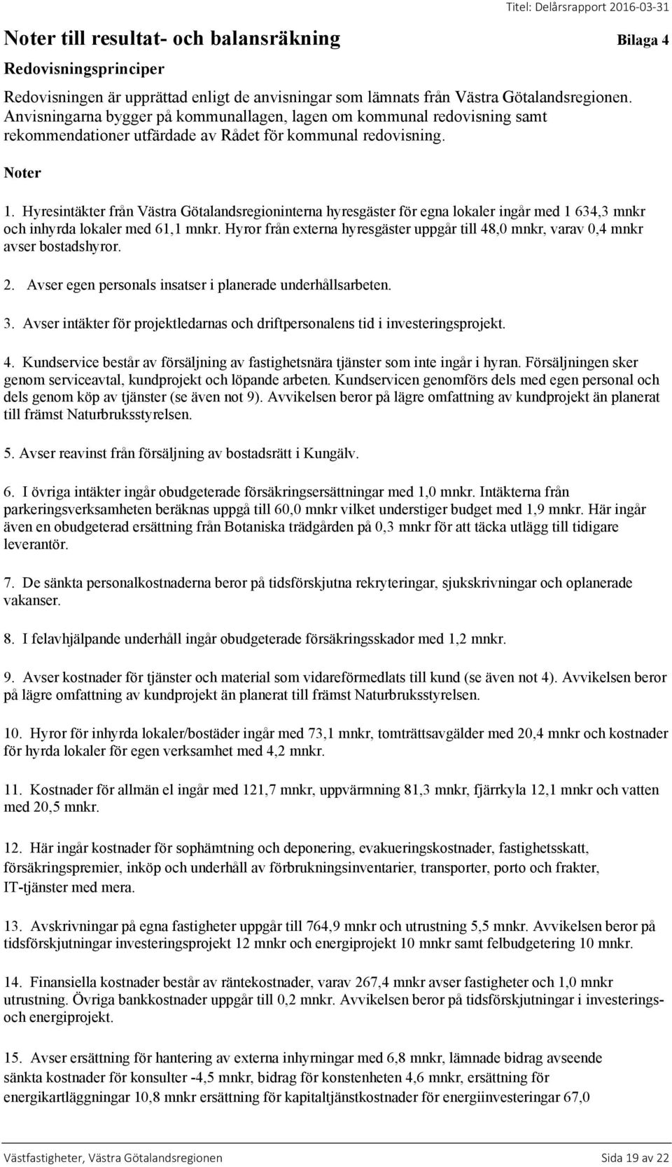 Hyresintäkter från Västra Götalandsregioninterna hyresgäster för egna lokaler ingår med 1 634,3 mnkr och inhyrda lokaler med 61,1 mnkr.